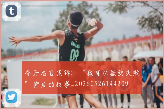 乔丹名言集锦:“我可以接受失败”背后的故事_20260526144209