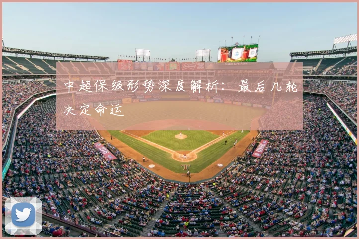 中超保级形势深度解析：最后几轮决定命运