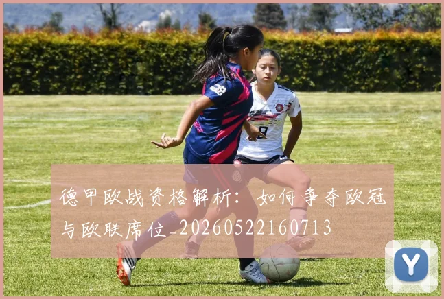 德甲欧战资格解析:如何争夺欧冠与欧联席位_20260522160713