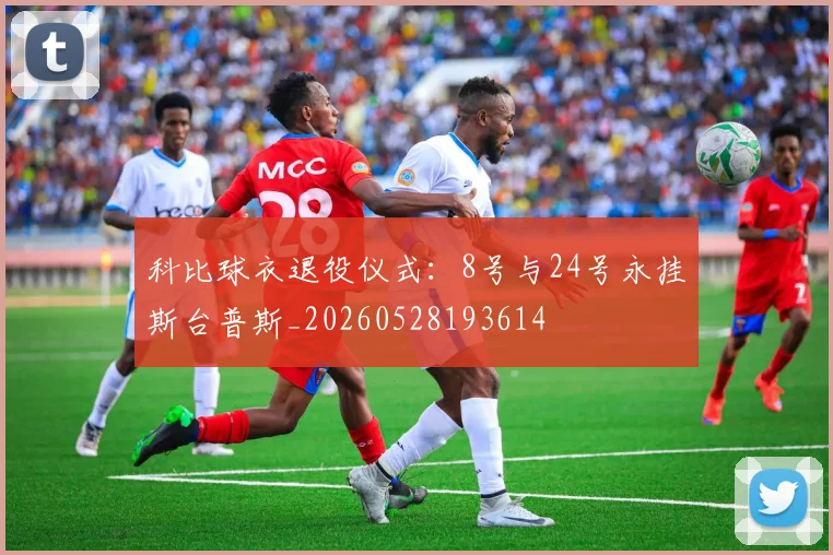 科比球衣退役仪式：8号与24号永挂斯台普斯_20260528193614