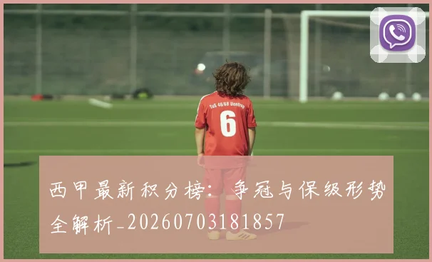 西甲最新积分榜:争冠与保级形势全解析_20260703181857