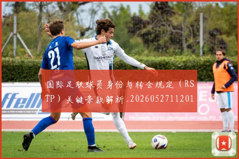 国际足联球员身份与转会规定(RSTP)关键条款解析_20260527112012