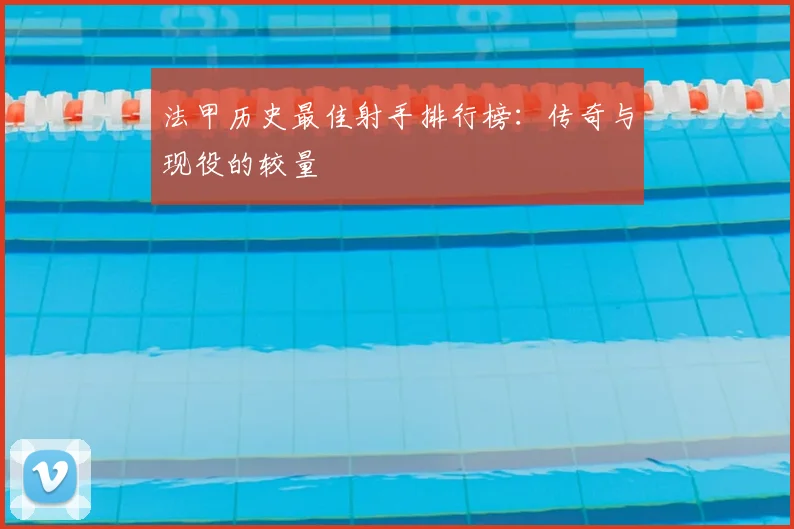 法甲历史最佳射手排行榜:传奇与现役的较量