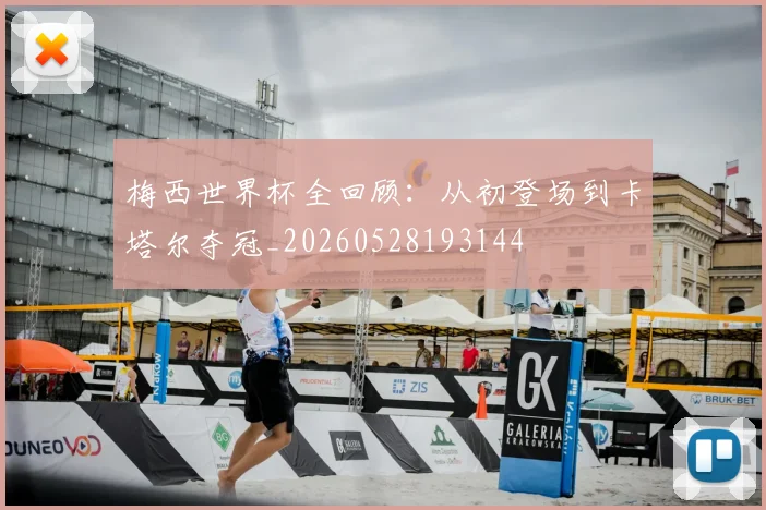 梅西世界杯全回顾：从初登场到卡塔尔夺冠_20260528193144