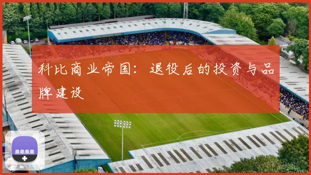 科比商业帝国：退役后的投资与品牌建设