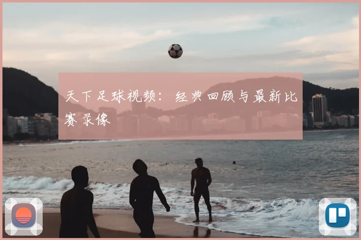 天下足球视频：经典回顾与最新比赛录像