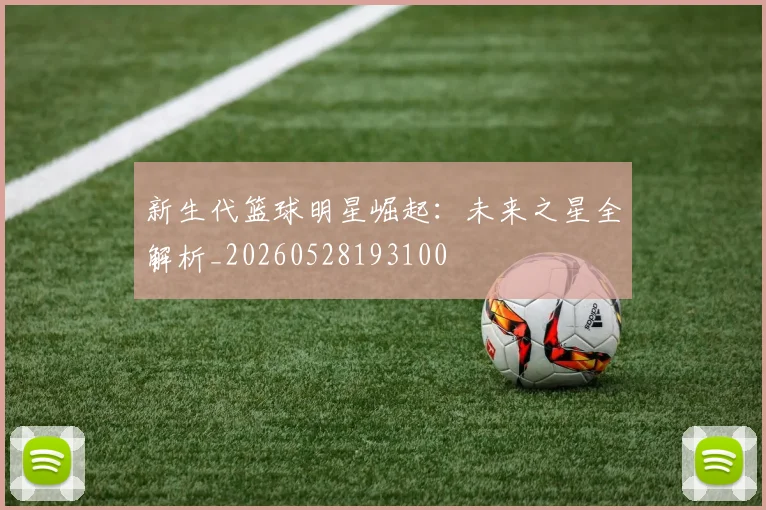 新生代篮球明星崛起:未来之星全解析_20260528193100