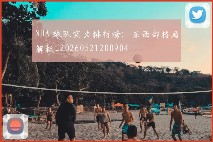 NBA 球队实力排行榜:东西部格局解析_20260521200904