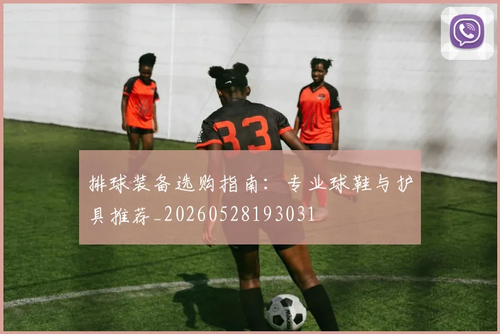 排球装备选购指南：专业球鞋与护具推荐_20260528193031