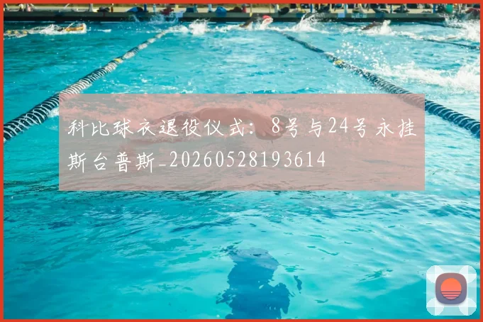 科比球衣退役仪式：8号与24号永挂斯台普斯_20260528193614