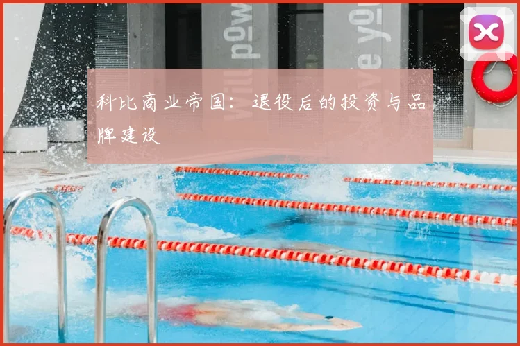 科比商业帝国：退役后的投资与品牌建设