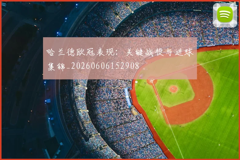 哈兰德欧冠表现：关键战役与进球集锦_20260606152908