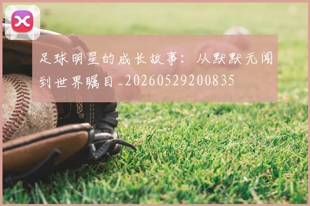 足球明星的成长故事：从默默无闻到世界瞩目_20260529200835