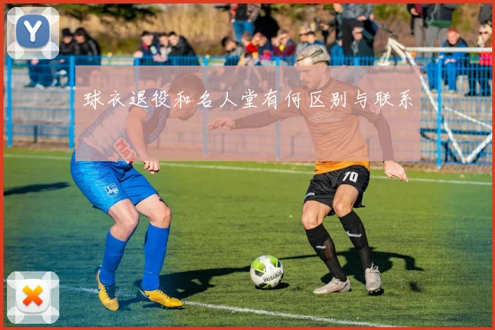 球衣退役和名人堂有何区别与联系