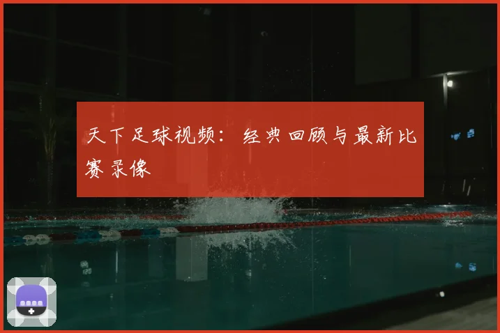 天下足球视频:经典回顾与最新比赛录像