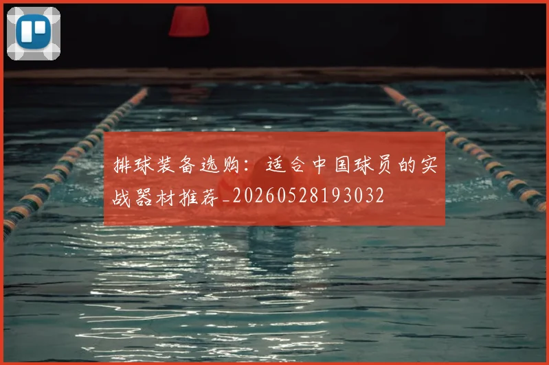 排球装备选购：适合中国球员的实战器材推荐_20260528193032