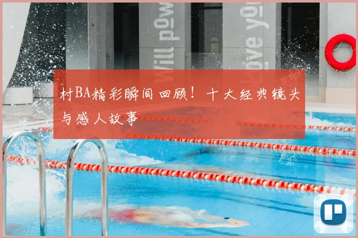 村BA精彩瞬间回顾！十大经典镜头与感人故事
