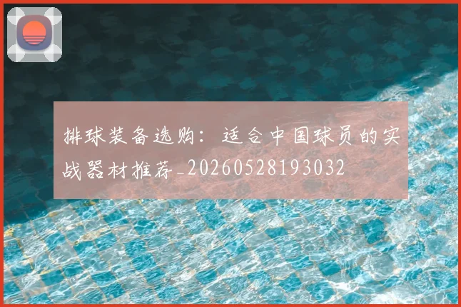 排球装备选购:适合中国球员的实战器材推荐_20260528193032