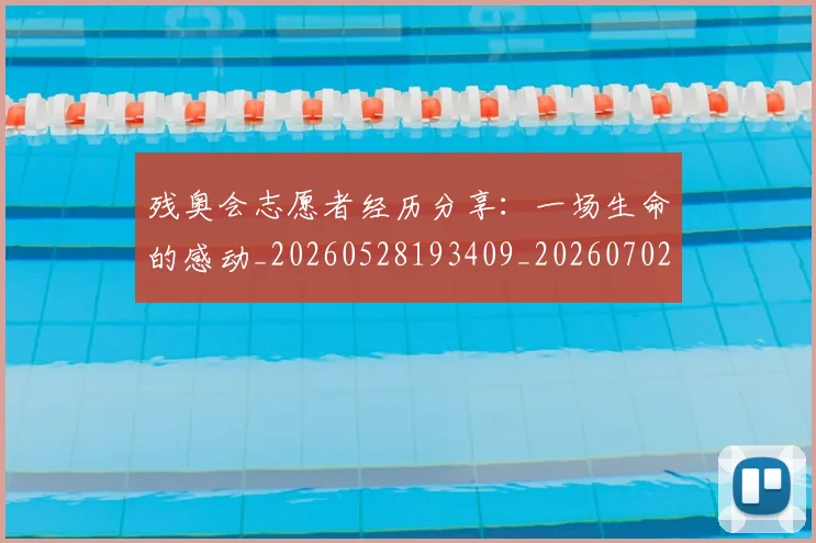 残奥会志愿者经历分享:一场生命的感动_20260528193409_20260702152211