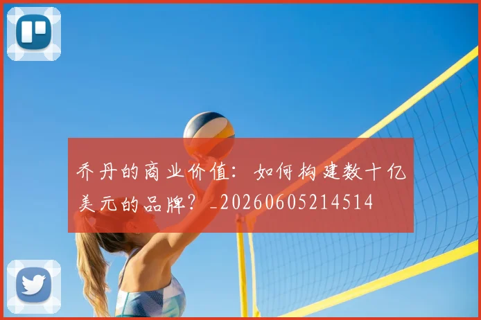 乔丹的商业价值：如何构建数十亿美元的品牌？_20260605214514