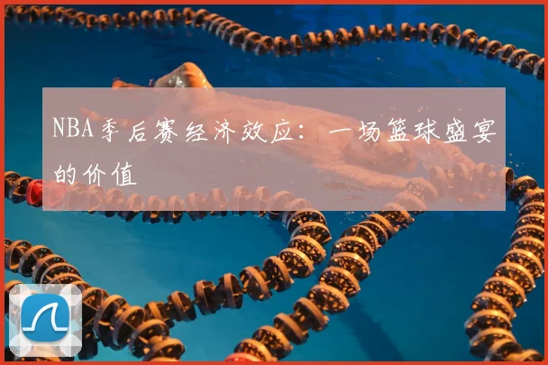 NBA季后赛经济效应：一场篮球盛宴的价值