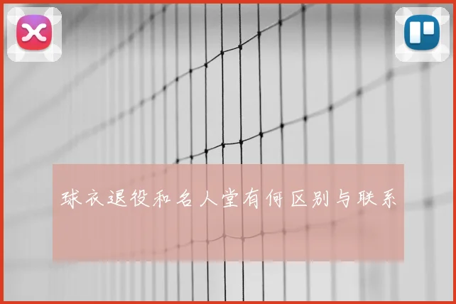 球衣退役和名人堂有何区别与联系