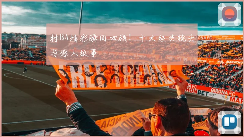 村BA精彩瞬间回顾！十大经典镜头与感人故事