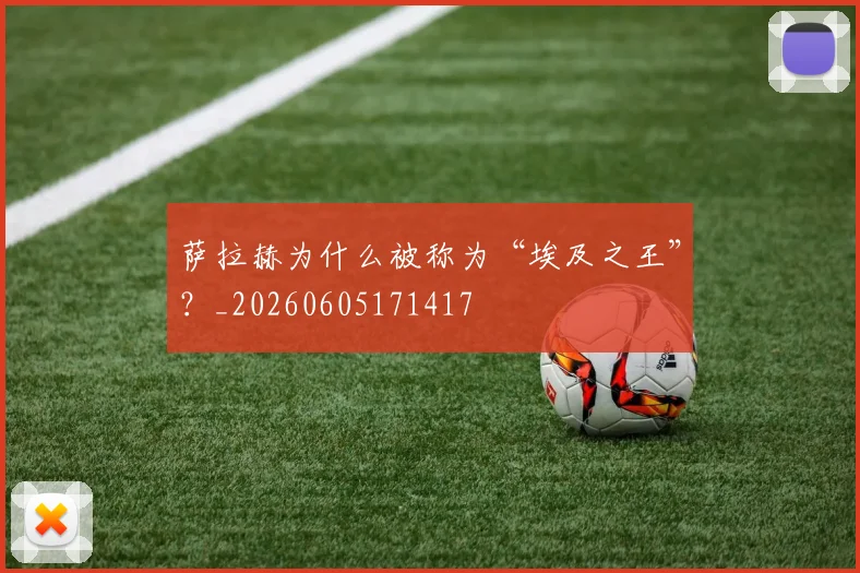 萨拉赫为什么被称为“埃及之王”？_20260605171417