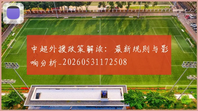 中超外援政策解读：最新规则与影响分析_20260531172508