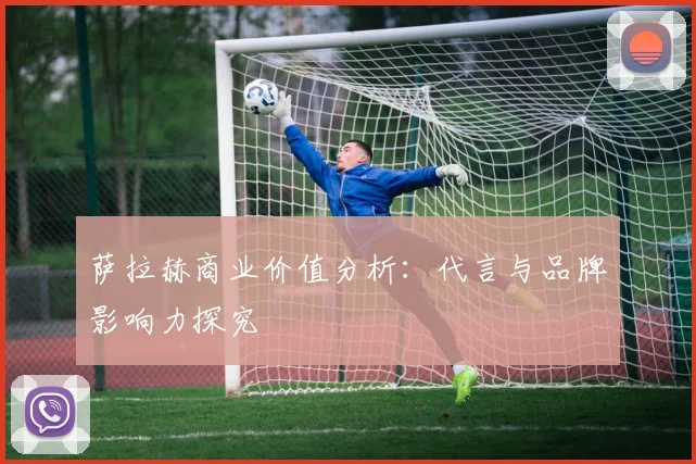 萨拉赫商业价值分析：代言与品牌影响力探究