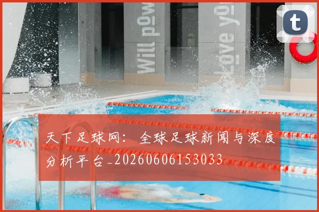天下足球网：全球足球新闻与深度分析平台_20260606153033