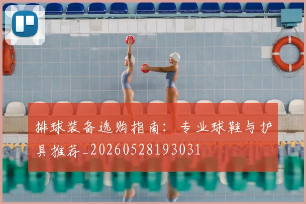 排球装备选购指南:专业球鞋与护具推荐_20260528193031