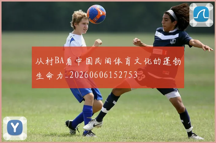 从村BA看中国民间体育文化的蓬勃生命力_20260606152753
