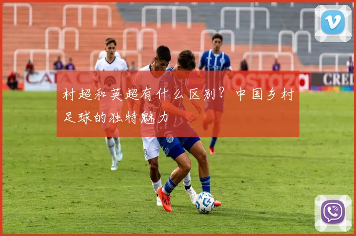 村超和英超有什么区别?中国乡村足球的独特魅力