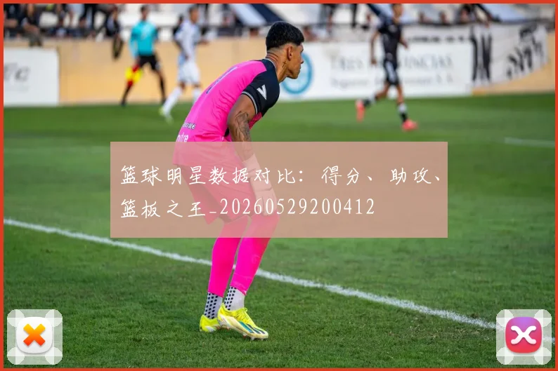 篮球明星数据对比：得分、助攻、篮板之王_20260529200412